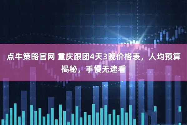点牛策略官网 重庆跟团4天3晚价格表，人均预算揭秘，手慢无速看