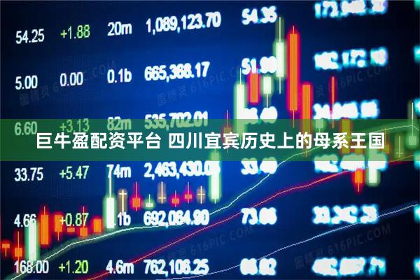 巨牛盈配资平台 四川宜宾历史上的母系王国