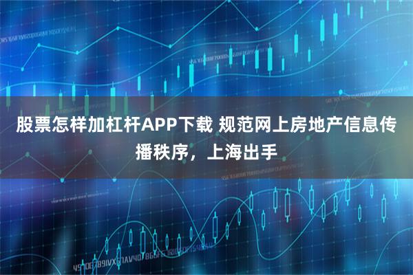 股票怎样加杠杆APP下载 规范网上房地产信息传播秩序，上海出手