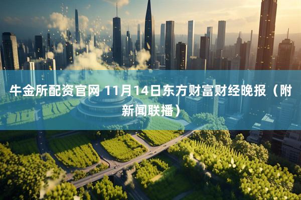 牛金所配资官网 11月14日东方财富财经晚报（附新闻联播）