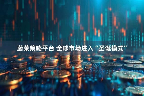 蔚莱策略平台 全球市场进入“圣诞模式”