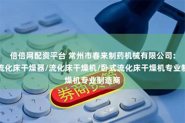 倍倍网配资平台 常州市春来制药机械有限公司：振动流化床干燥器/流化床干燥机/卧式流化床干燥机专业制造商