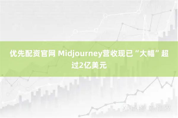优先配资官网 Midjourney营收现已“大幅”超过2亿美元