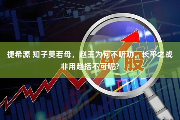 捷希源 知子莫若母，赵王为何不听劝，长平之战非用赵括不可呢？